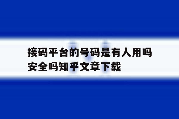 包含接码平台的号码是有人用吗安全吗知乎文章下载的词条 包含接码平台的号码是有人用吗安全吗知乎文章下载的词条