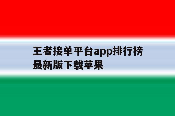 王者接单平台app排行榜最新版下载苹果 王者接单平台app排行榜最新版下载苹果