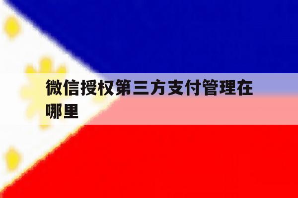 微信授权第三方支付管理在哪里 微信授权第三方支付管理在哪里