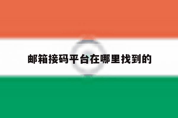 邮箱接码平台在哪里找到的 邮箱接码平台在哪里找到的