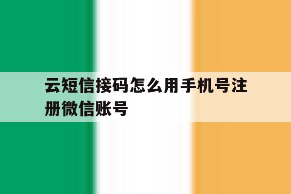 云短信接码怎么用手机号注册微信账号 云短信接码怎么用手机号注册微信账号