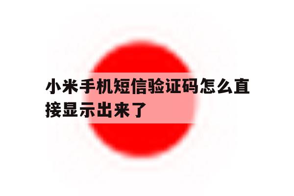 小米手机短信验证码怎么直接显示出来了 小米手机短信验证码怎么直接显示出来了