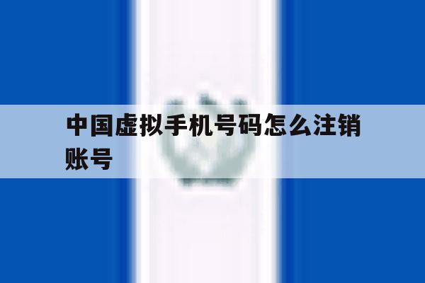 中国虚拟手机号码怎么注销账号 中国虚拟手机号码怎么注销账号