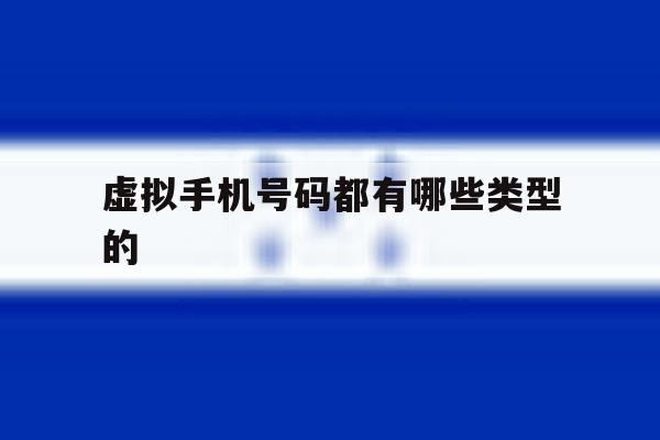 虚拟手机号码都有哪些类型的 虚拟手机号码都有哪些类型的