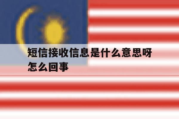 短信接收信息是什么意思呀怎么回事 短信接收信息是什么意思呀怎么回事