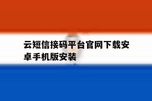 云短信接码平台官网下载安卓手机版安装 云短信接码平台官网下载安卓手机版安装