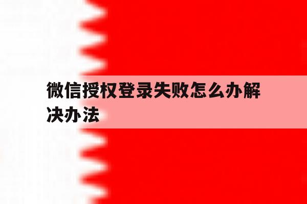微信授权登录失败怎么办解决办法
