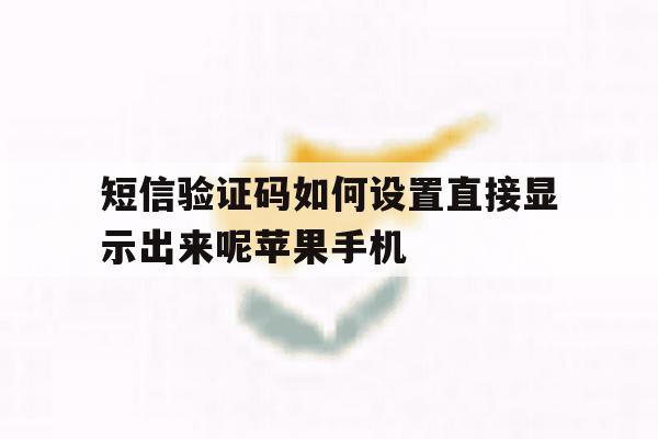 短信验证码如何设置直接显示出来呢苹果手机 短信验证码如何设置直接显示出来呢苹果手机