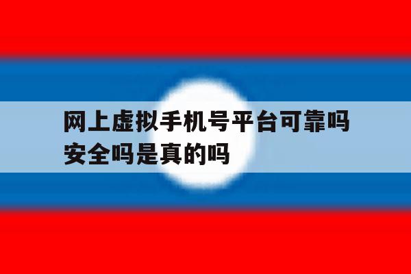 包含网上虚拟手机号平台可靠吗安全吗是真的吗的词条 包含网上虚拟手机号平台可靠吗安全吗是真的吗的词条