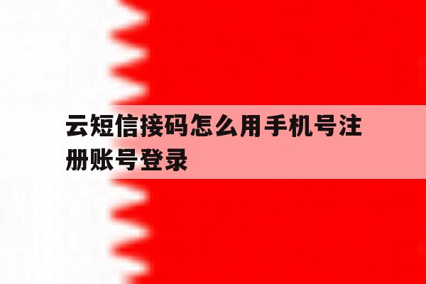 云短信接码怎么用手机号注册账号登录 云短信接码怎么用手机号注册账号登录