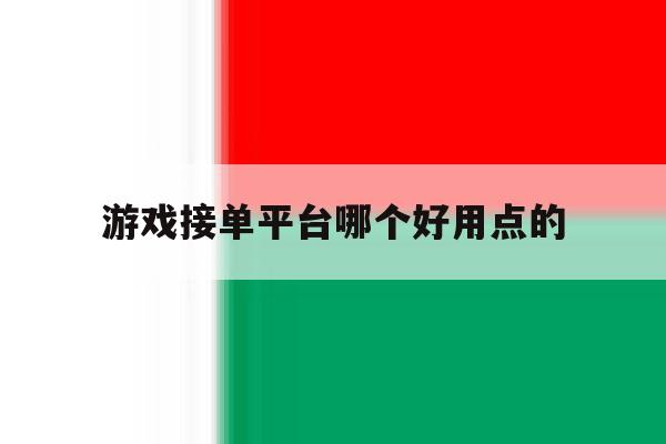 游戏接单平台哪个好用点的 游戏接单平台哪个好用点的