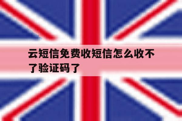 云短信免费收短信怎么收不了验证码了 云短信免费收短信怎么收不了验证码了