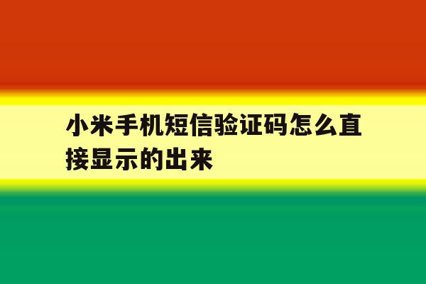 小米手机短信验证码怎么直接显示的出来 小米手机短信验证码怎么直接显示的出来