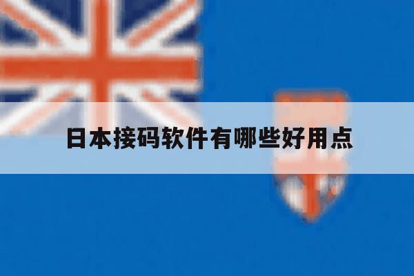 日本接码软件有哪些好用点 日本接码软件有哪些好用点