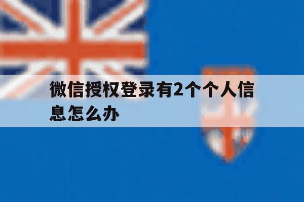 微信授权登录有2个个人信息怎么办