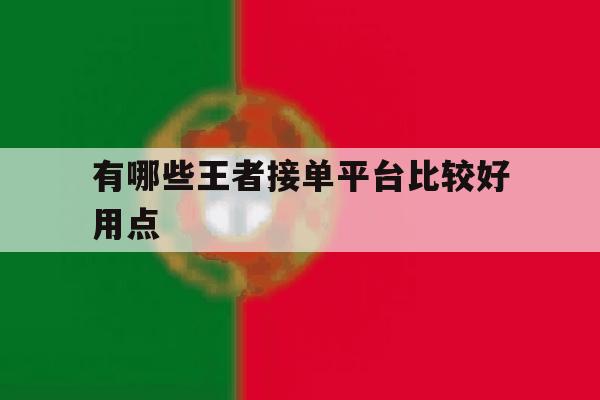 有哪些王者接单平台比较好用点 有哪些王者接单平台比较好用点