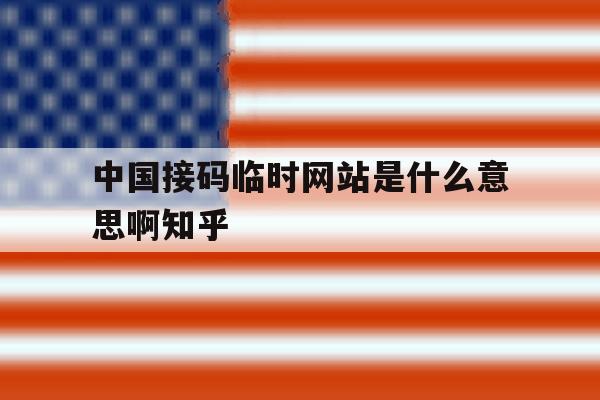中国接码临时网站是什么意思啊知乎 中国接码临时网站是什么意思啊知乎