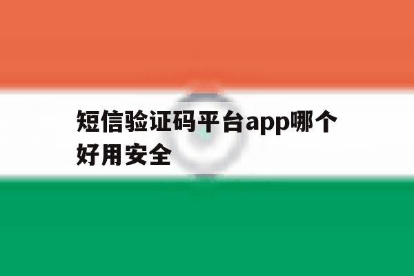 短信验证码平台app哪个好用安全 短信验证码平台app哪个好用安全
