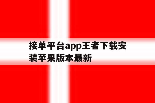 接单平台app王者下载安装苹果版本最新的简单介绍 接单平台app王者下载安装苹果版本最新的简单介绍