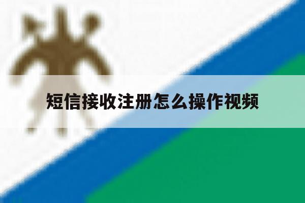 短信接收注册怎么操作视频 短信接收注册怎么操作视频