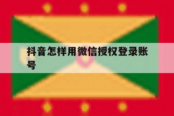 抖音怎样用微信授权登录账号