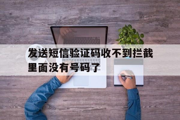 发送短信验证码收不到拦截里面没有号码了 发送短信验证码收不到拦截里面没有号码了