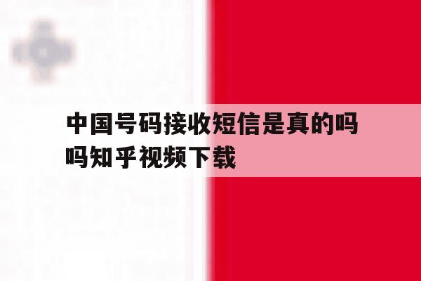 关于中国号码接收短信是真的吗吗知乎视频下载的信息 关于中国号码接收短信是真的吗吗知乎视频下载的信息