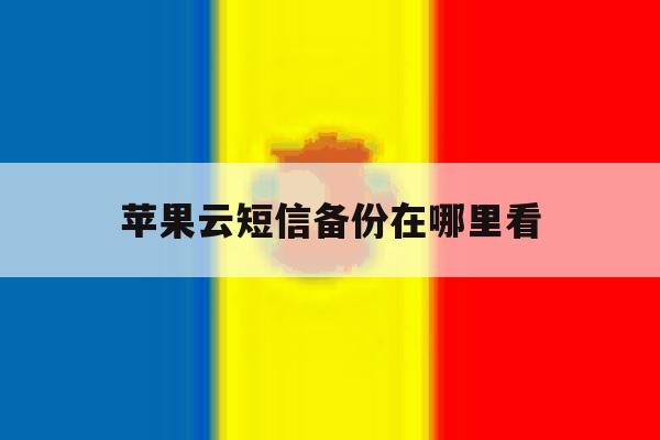 苹果云短信备份在哪里看 苹果云短信备份在哪里看
