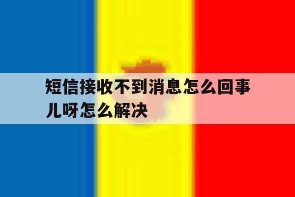 短信接收不到消息怎么回事儿呀怎么解决 短信接收不到消息怎么回事儿呀怎么解决