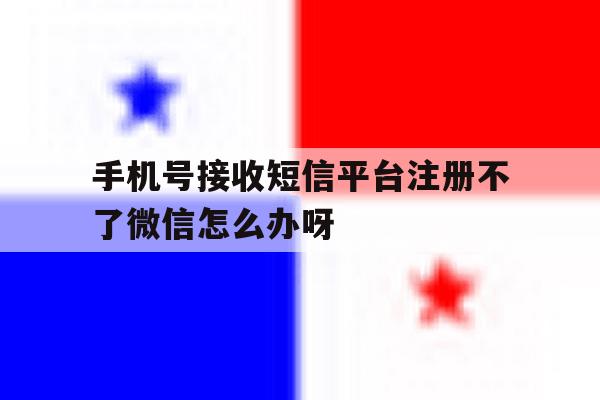 手机号接收短信平台注册不了微信怎么办呀 手机号接收短信平台注册不了微信怎么办呀
