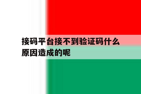接码平台接不到验证码什么原因造成的呢的简单介绍 接码平台接不到验证码什么原因造成的呢的简单介绍