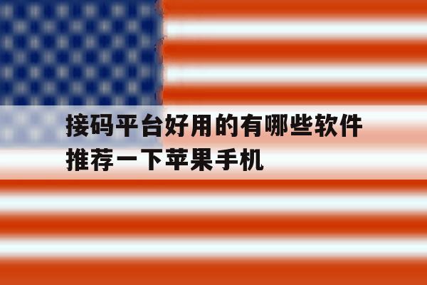 包含接码平台好用的有哪些软件推荐一下苹果手机的词条 包含接码平台好用的有哪些软件推荐一下苹果手机的词条