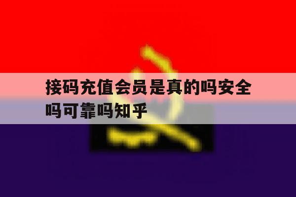 接码充值会员是真的吗安全吗可靠吗知乎的简单介绍 接码充值会员是真的吗安全吗可靠吗知乎的简单介绍