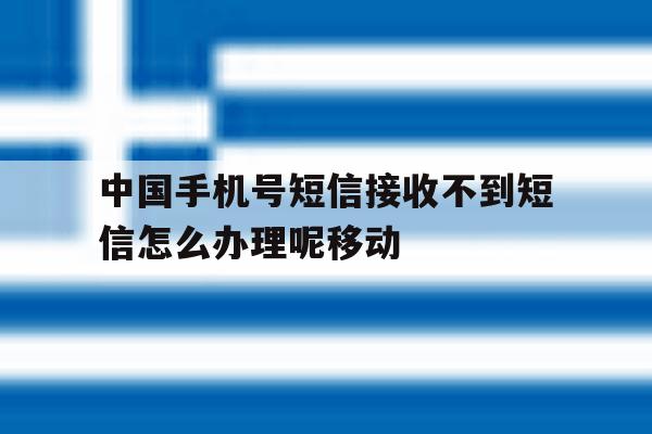 关于中国手机号短信接收不到短信怎么办理呢移动的信息 关于中国手机号短信接收不到短信怎么办理呢移动的信息