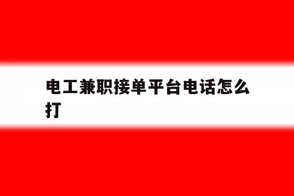 电工兼职接单平台电话怎么打 电工兼职接单平台电话怎么打