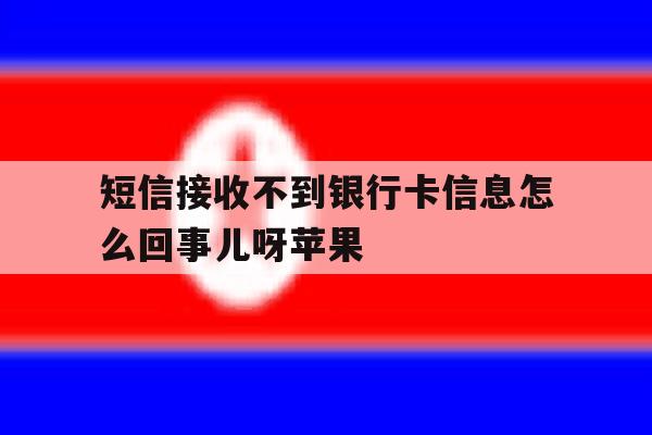 短信接收不到银行卡信息怎么回事儿呀苹果 短信接收不到银行卡信息怎么回事儿呀苹果