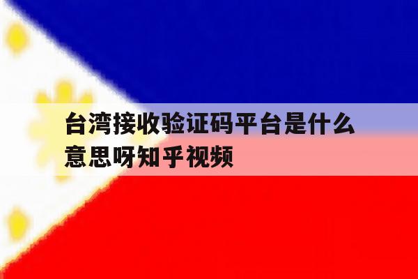 台湾接收验证码平台是什么意思呀知乎视频的简单介绍 台湾接收验证码平台是什么意思呀知乎视频的简单介绍