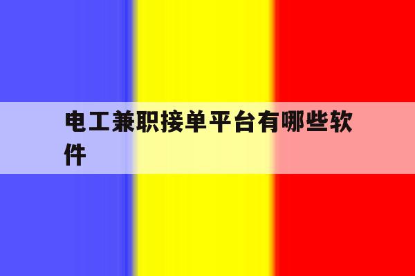 电工兼职接单平台有哪些软件 电工兼职接单平台有哪些软件