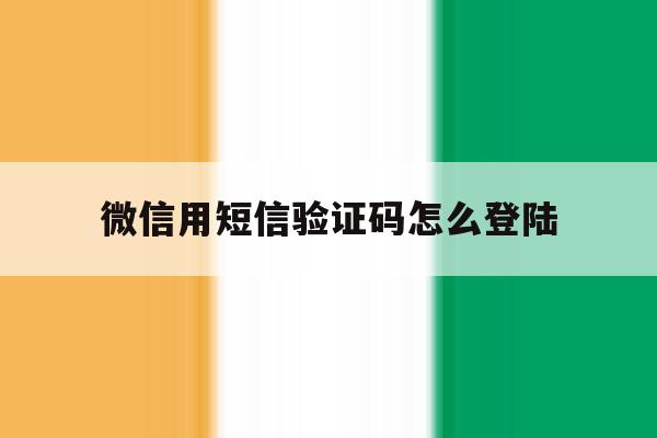 微信用短信验证码怎么登陆 微信用短信验证码怎么登陆