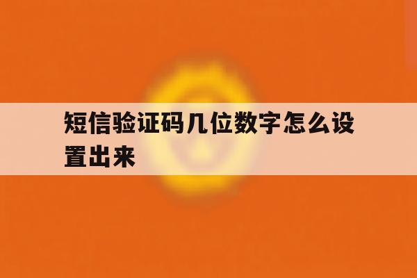 短信验证码几位数字怎么设置出来 短信验证码几位数字怎么设置出来