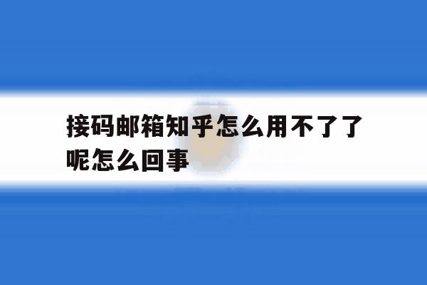 接码邮箱知乎怎么用不了了呢怎么回事 接码邮箱知乎怎么用不了了呢怎么回事