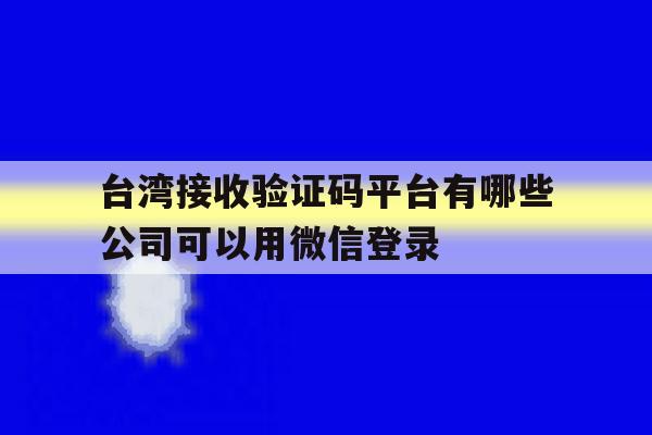 包含台湾接收验证码平台有哪些公司可以用微信登录的词条