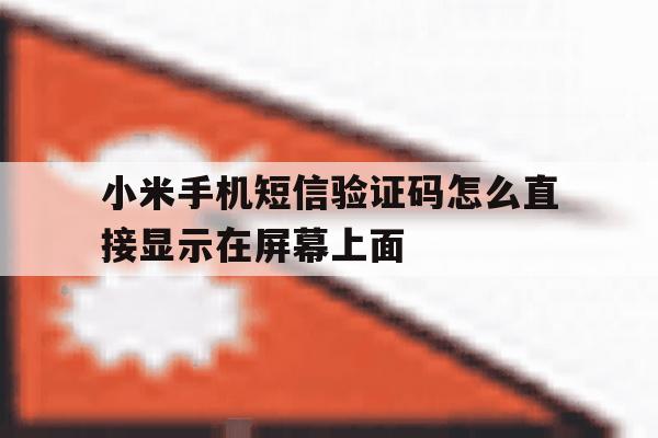 小米手机短信验证码怎么直接显示在屏幕上面 小米手机短信验证码怎么直接显示在屏幕上面