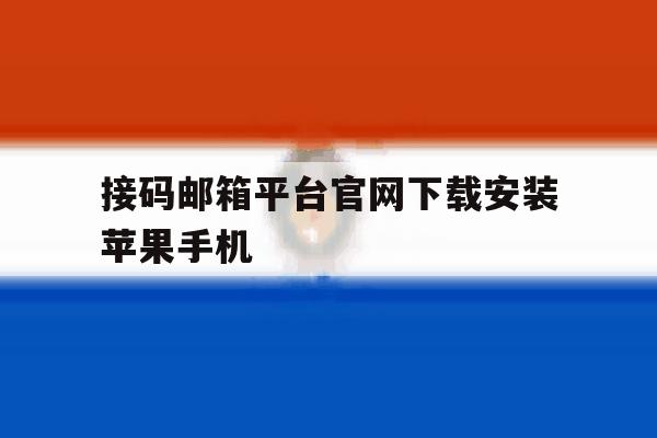 接码邮箱平台官网下载安装苹果手机 接码邮箱平台官网下载安装苹果手机