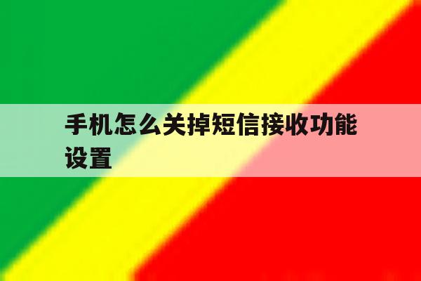 手机怎么关掉短信接收功能设置 手机怎么关掉短信接收功能设置