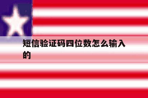 短信验证码四位数怎么输入的 短信验证码四位数怎么输入的