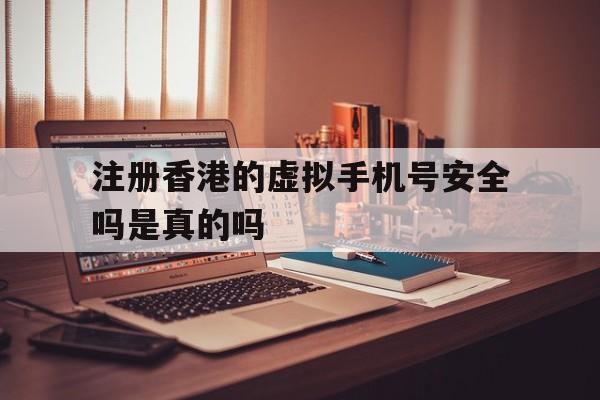 注册香港的虚拟手机号安全吗是真的吗