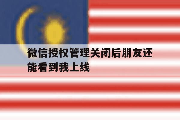 微信授权管理关闭后朋友还能看到我上线 微信授权管理关闭后朋友还能看到我上线