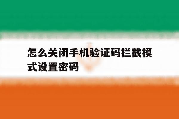 怎么关闭手机验证码拦截模式设置密码 怎么关闭手机验证码拦截模式设置密码