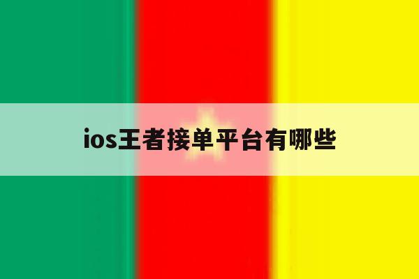 ios王者接单平台有哪些 ios王者接单平台有哪些